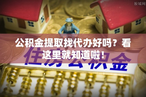 巴林右旗公积金提取找代办好吗？看这里就知道啦！
