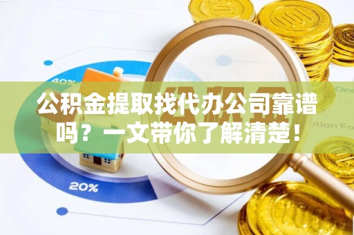 巴林右旗公积金提取找代办公司靠谱吗？一文带你了解清楚！
