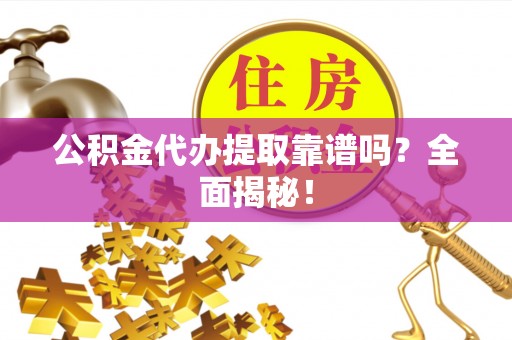 巴林右旗公积金代办提取靠谱吗？全面揭秘！