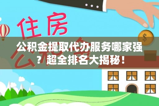 巴林右旗公积金提取代办服务哪家强？超全排名大揭秘！