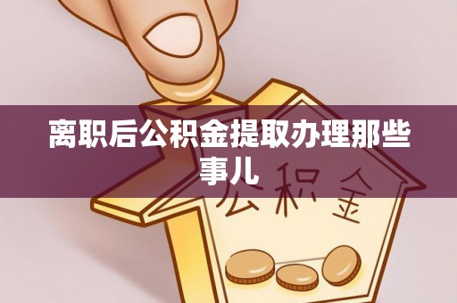 巴林右旗离职后公积金提取办理那些事儿