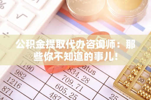 巴林右旗公积金提取代办咨询师：那些你不知道的事儿！