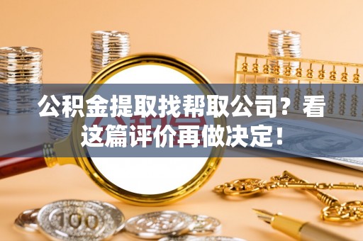 巴林右旗公积金提取找帮取公司？看这篇评价再做决定！