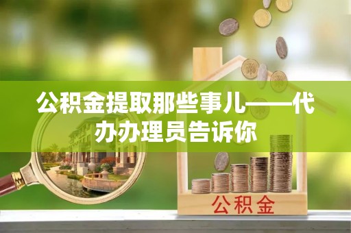 巴林右旗公积金提取那些事儿——代办办理员告诉你