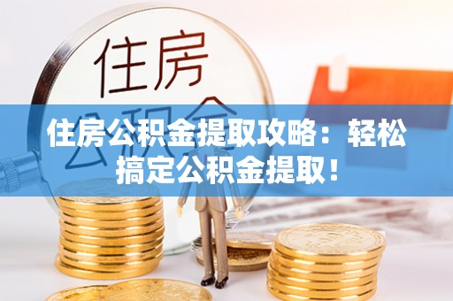 巴林右旗住房公积金提取攻略：轻松搞定公积金提取！