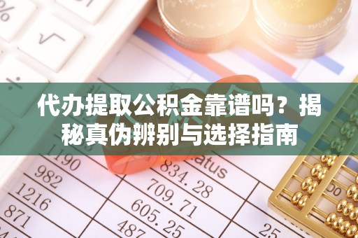 巴林右旗代办提取公积金靠谱吗？揭秘真伪辨别与选择指南