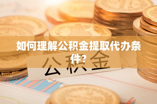巴林右旗如何理解公积金提取代办条件？