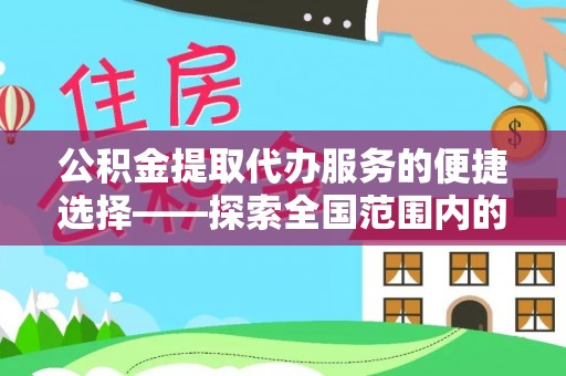 巴林右旗公积金提取代办服务的便捷选择——探索全国范围内的优质服务提供商