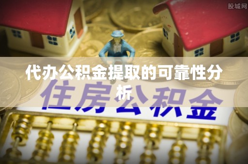 巴林右旗代办公积金提取的可靠性分析