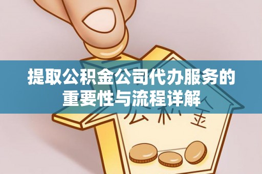 巴林右旗提取公积金公司代办服务的重要性与流程详解