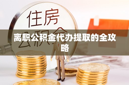 巴林右旗离职公积金代办提取的全攻略
