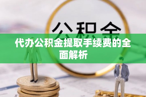 巴林右旗代办公积金提取手续费的全面解析
