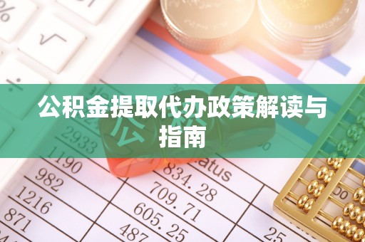 巴林右旗公积金提取代办政策解读与指南