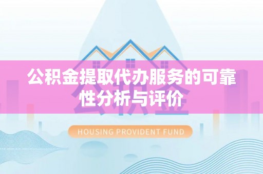 巴林右旗公积金提取代办服务的可靠性分析与评价