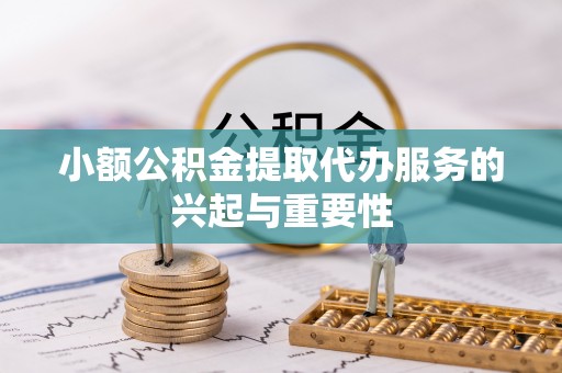 巴林右旗小额公积金提取代办服务的兴起与重要性