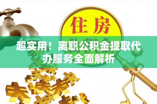巴林右旗超实用！离职公积金提取代办服务全面解析
