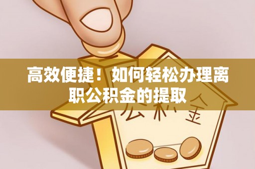 巴林右旗高效便捷！如何轻松办理离职公积金的提取