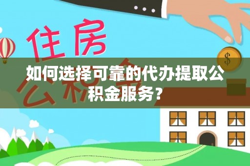 巴林右旗如何选择可靠的代办提取公积金服务？