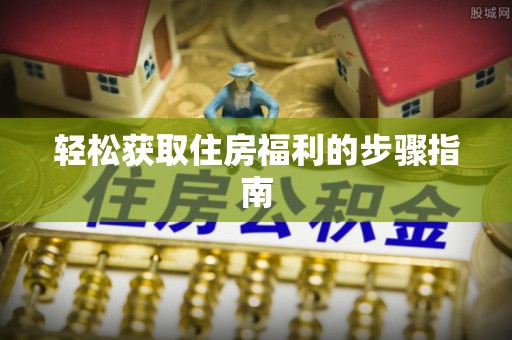 巴林右旗轻松获取住房福利的步骤指南