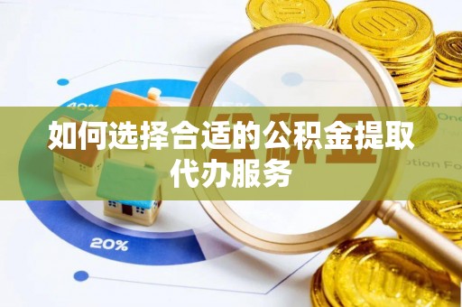 巴林右旗如何选择合适的公积金提取代办服务