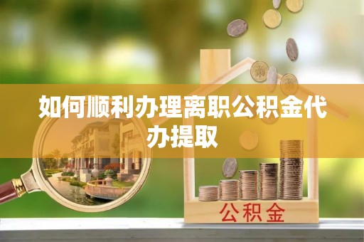 巴林右旗如何顺利办理离职公积金代办提取
