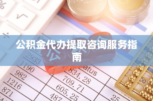 巴林右旗公积金代办提取咨询服务指南