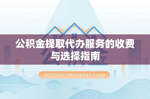 巴林右旗公积金提取代办服务的收费与选择指南