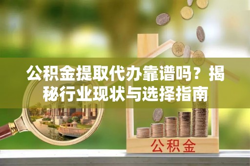 巴林右旗公积金提取代办靠谱吗？揭秘行业现状与选择指南