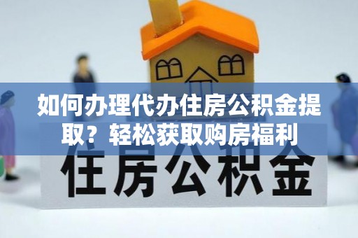 巴林右旗如何办理代办住房公积金提取？轻松获取购房福利