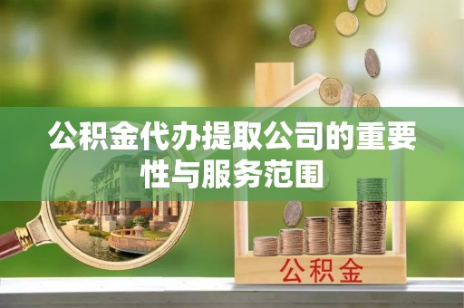 巴林右旗公积金代办提取公司的重要性与服务范围
