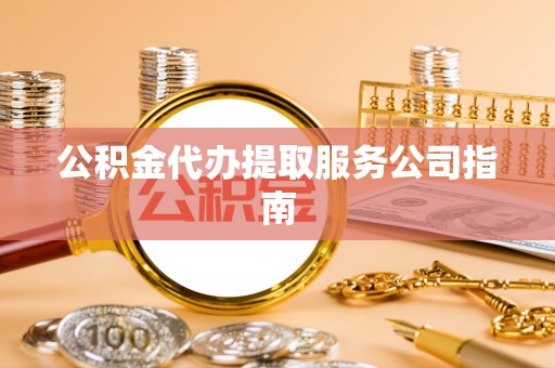 巴林右旗公积金代办提取服务公司指南