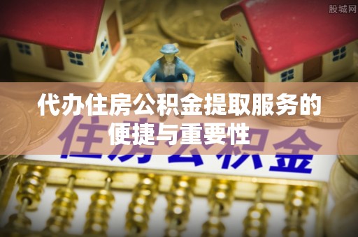 巴林右旗代办住房公积金提取服务的便捷与重要性