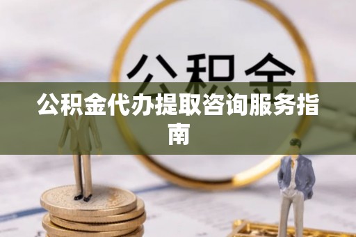 巴林右旗公积金代办提取咨询服务指南