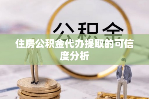 巴林右旗住房公积金代办提取的可信度分析