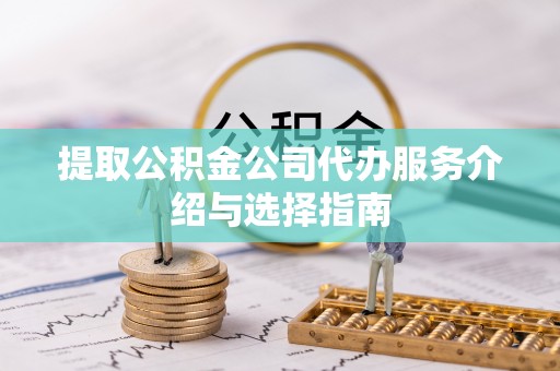 巴林右旗提取公积金公司代办服务介绍与选择指南