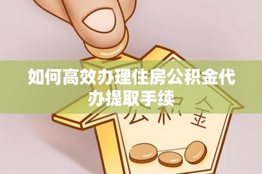 巴林右旗如何高效办理住房公积金代办提取手续