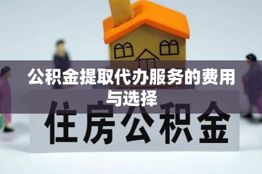 巴林右旗公积金提取代办服务的费用与选择