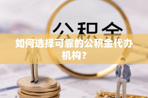 巴林右旗如何选择可靠的公积金代办机构？