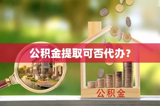 巴林右旗公积金提取可否代办？