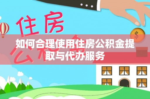 巴林右旗如何合理使用住房公积金提取与代办服务