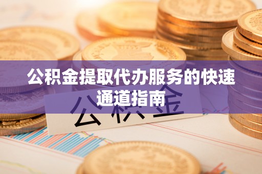巴林右旗公积金提取代办服务的快速通道指南