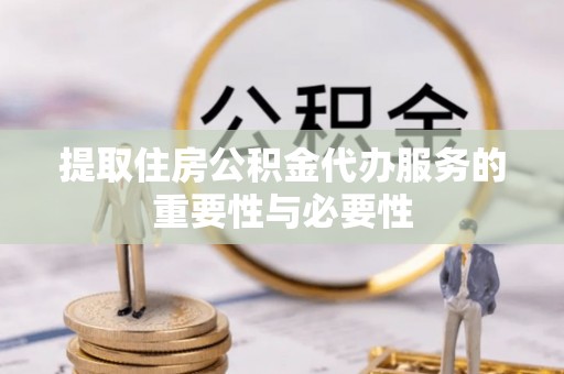 巴林右旗提取住房公积金代办服务的重要性与必要性
