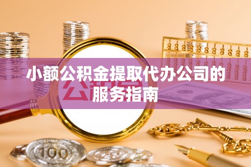 巴林右旗小额公积金提取代办公司的服务指南