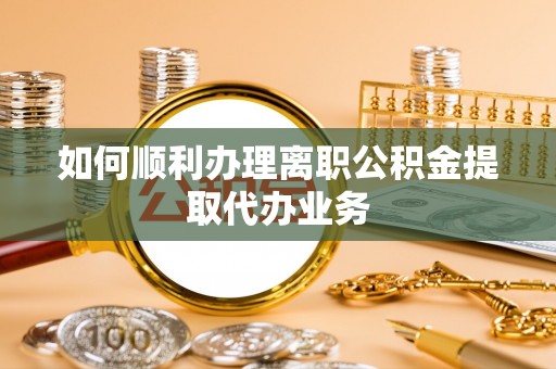巴林右旗如何顺利办理离职公积金提取代办业务