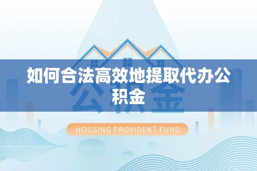 巴林右旗如何合法高效地提取代办公积金