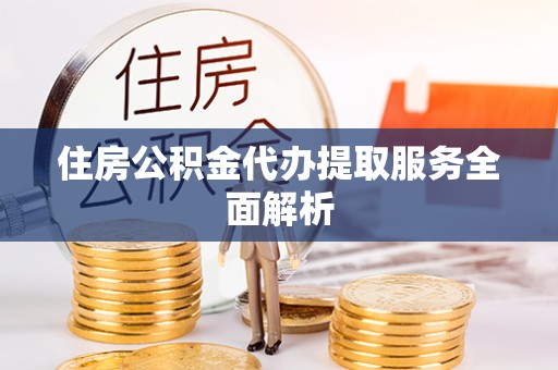 巴林右旗住房公积金代办提取服务全面解析