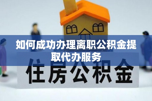 巴林右旗如何成功办理离职公积金提取代办服务