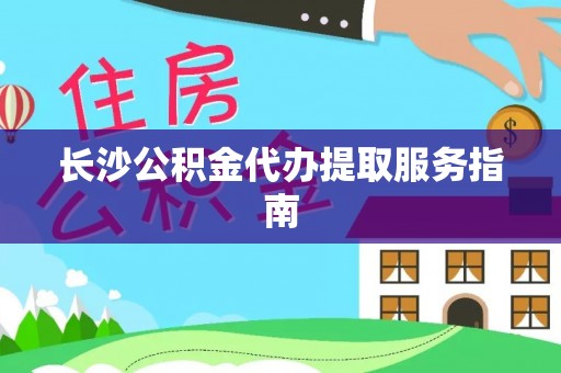 巴林右旗长沙公积金代办提取服务指南