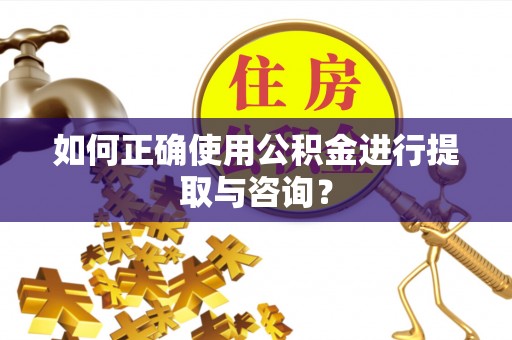 巴林右旗如何正确使用公积金进行提取与咨询？