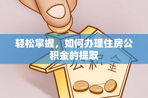 巴林右旗轻松掌握，如何办理住房公积金的提取